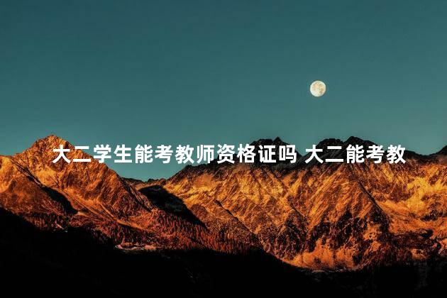 大二学生能考教师资格证吗 大二能考教师资格证么